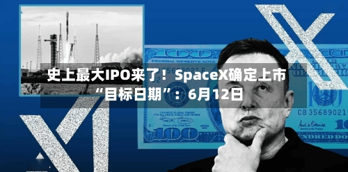 史上最大IPO来了！SpaceX确定上市“目标日期	”：6月12日-第1张图片