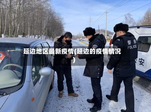 延边地区最新疫情(延边的疫情情况)-第1张图片