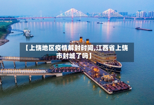 【上饶地区疫情解封时间,江西省上饶市封城了吗】-第3张图片