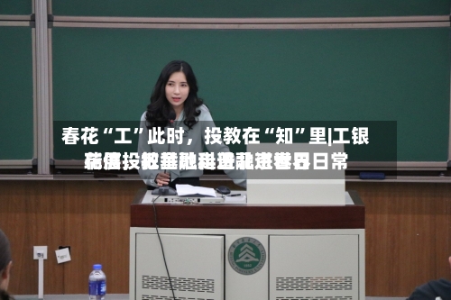 春花“工	”此时，投教在“知”里|工银瑞信投教基地走进北京世界花展	，把金融科普融进春日日常-第3张图片
