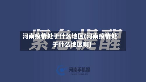 河南疫情处于什么地区(河南疫情处于什么地区啊)-第1张图片