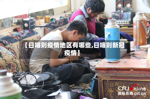 【日喀则疫情地区有哪些,日喀则新冠疫情】-第1张图片