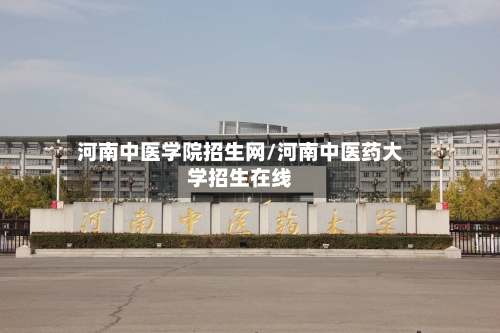 河南中医学院招生网/河南中医药大学招生在线-第3张图片