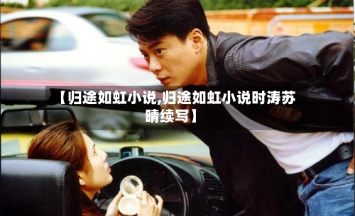 【归途如虹小说,归途如虹小说时涛苏晴续写】-第2张图片