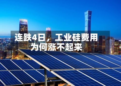 连跌4日	，工业硅费用为何涨不起来-第2张图片