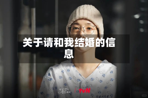 关于请和我结婚的信息-第2张图片