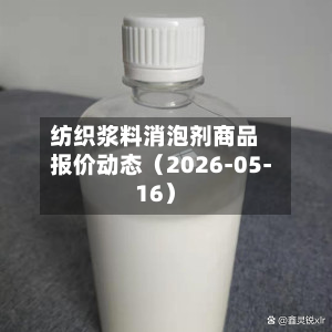 纺织浆料消泡剂商品报价动态（2026-05-16）-第3张图片
