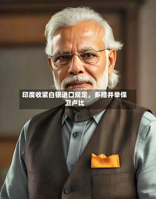印度收紧白银进口规定，多措并举保卫卢比-第1张图片