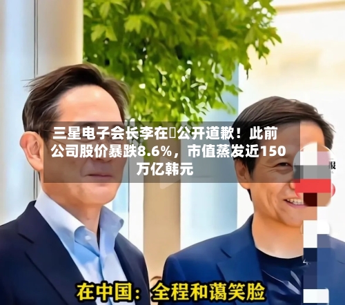 三星电子会长李在镕公开道歉！此前公司股价暴跌8.6%	，市值蒸发近150万亿韩元-第2张图片