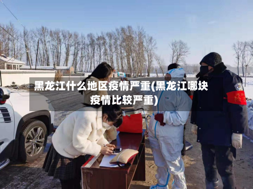 黑龙江什么地区疫情严重(黑龙江哪块疫情比较严重)-第3张图片