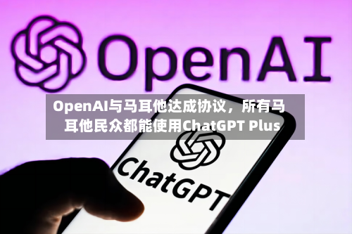 OpenAI与马耳他达成协议，所有马耳他民众都能使用ChatGPT Plus-第2张图片