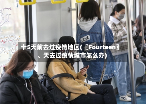 十5天前去过疫情地区(〖Fourteen〗、天去过疫情城市怎么办)-第1张图片