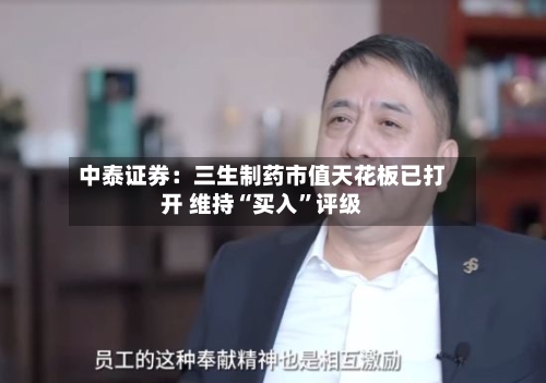 中泰证券：三生制药市值天花板已打开 维持“买入”评级-第1张图片