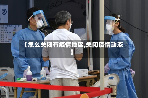 【怎么关闭有疫情地区,关闭疫情动态】-第1张图片