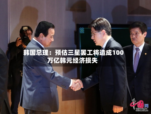 韩国总理：预估三星罢工将造成100万亿韩元经济损失-第3张图片