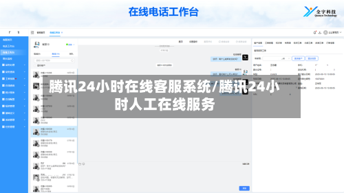 腾讯24小时在线客服系统/腾讯24小时人工在线服务-第1张图片