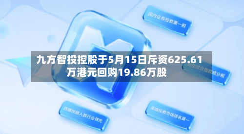 九方智投控股于5月15日斥资625.61万港元回购19.86万股-第1张图片