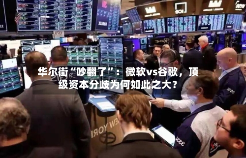 华尔街“吵翻了”：微软vs谷歌，顶级资本分歧为何如此之大？-第3张图片