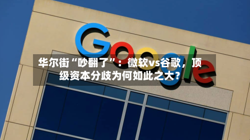 华尔街“吵翻了	”：微软vs谷歌，顶级资本分歧为何如此之大？-第2张图片