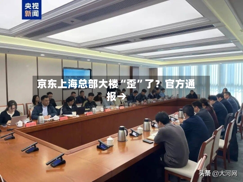 京东上海总部大楼“歪	”了？官方通报→-第1张图片