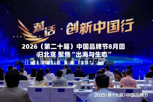 2026（第二十届）中国品牌节8月回归北京 聚焦“出海与生态”-第1张图片
