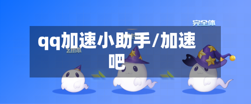 qq加速小助手/加速吧-第1张图片