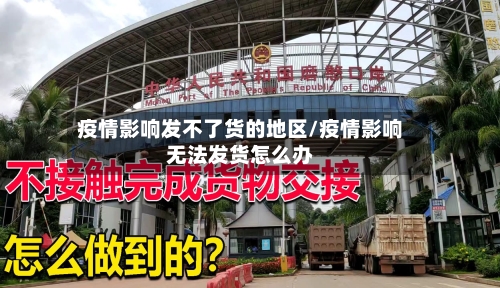 疫情影响发不了货的地区/疫情影响无法发货怎么办-第2张图片