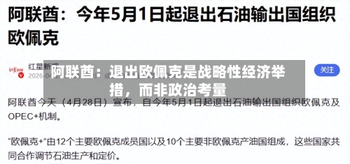 阿联酋：退出欧佩克是战略性经济举措	，而非政治考量-第1张图片