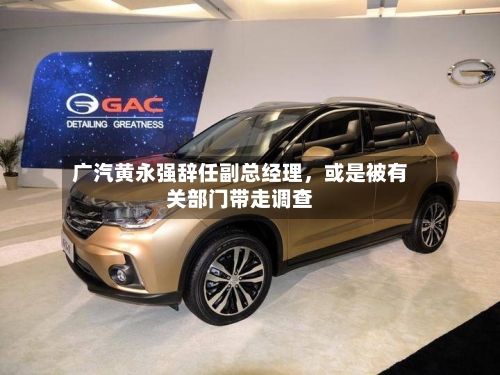广汽黄永强辞任副总经理，或是被有关部门带走调查-第1张图片