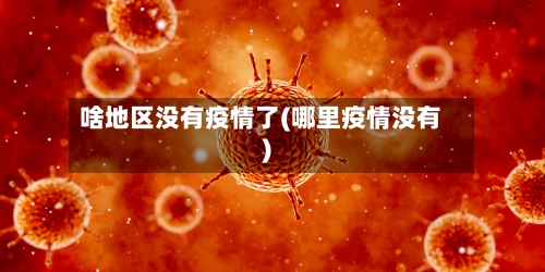 啥地区没有疫情了(哪里疫情没有)-第3张图片