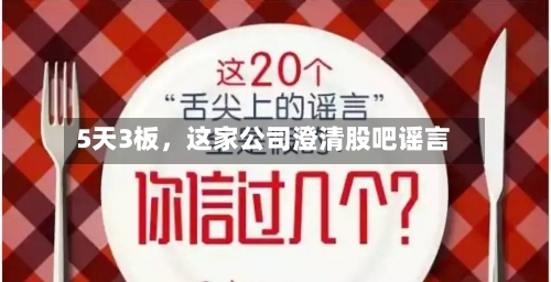 5天3板，这家公司澄清股吧谣言-第2张图片