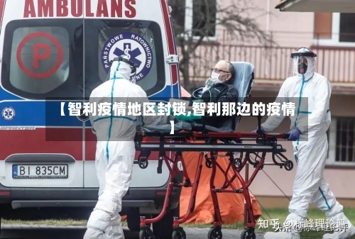 【智利疫情地区封锁,智利那边的疫情】-第2张图片