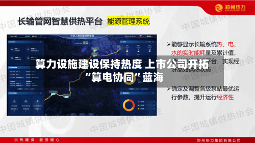 算力设施建设保持热度 上市公司开拓“算电协同	”蓝海-第1张图片