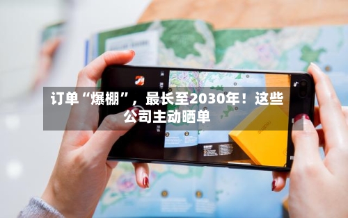订单“爆棚”，最长至2030年！这些公司主动晒单-第2张图片