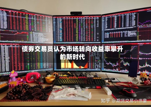 债券交易员认为市场转向收益率攀升的新时代-第1张图片