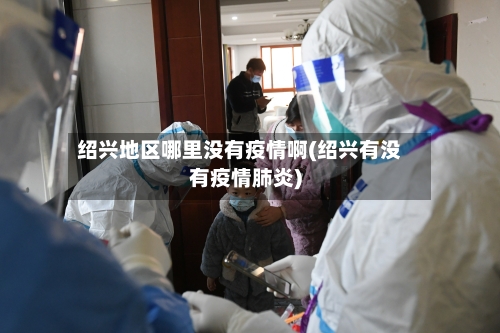 绍兴地区哪里没有疫情啊(绍兴有没有疫情肺炎)-第3张图片