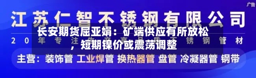长安期货屈亚娟：矿端供应有所放松	，短期镍价或震荡调整-第1张图片