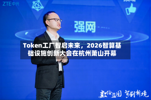 Token工厂智启未来，2026智算基础设施创新大会在杭州萧山开幕-第2张图片