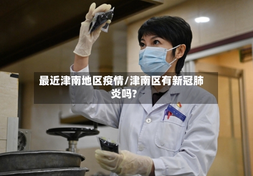 最近津南地区疫情/津南区有新冠肺炎吗?-第1张图片