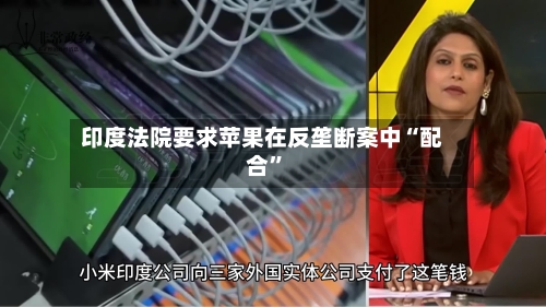 印度法院要求苹果在反垄断案中“配合”-第2张图片
