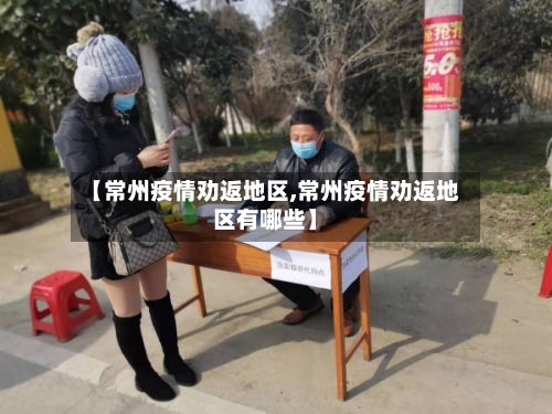 【常州疫情劝返地区,常州疫情劝返地区有哪些】-第3张图片