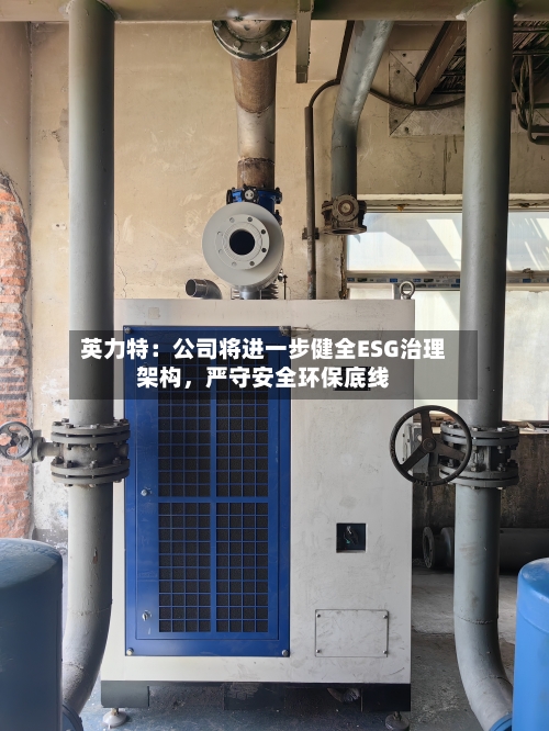 英力特：公司将进一步健全ESG治理架构，严守安全环保底线-第2张图片
