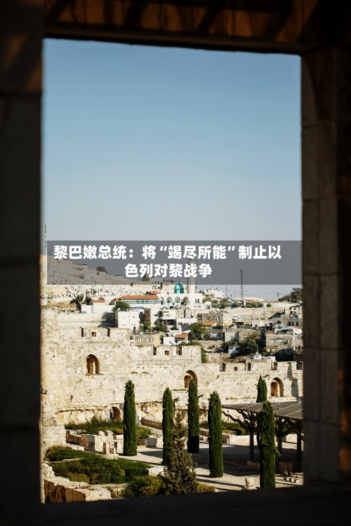 黎巴嫩总统：将“竭尽所能	”制止以色列对黎战争-第1张图片