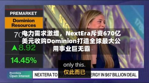 电力需求激增，NextEra斥资670亿美元收购Dominion打造全球最大公用事业巨无霸-第1张图片