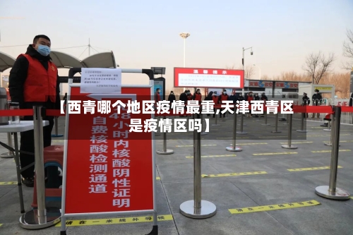 【西青哪个地区疫情最重,天津西青区是疫情区吗】-第1张图片