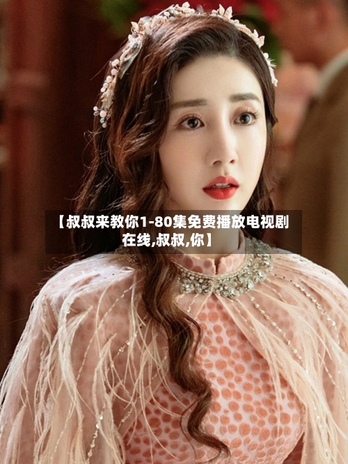 【叔叔来教你1-80集免费播放电视剧在线,叔叔,你】-第3张图片