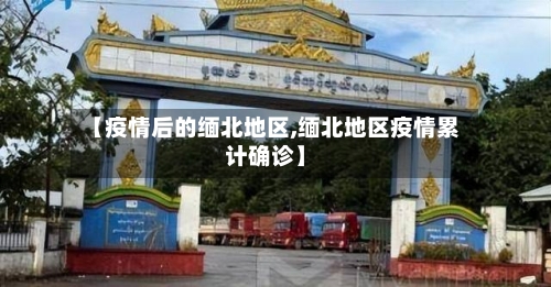 【疫情后的缅北地区,缅北地区疫情累计确诊】-第1张图片