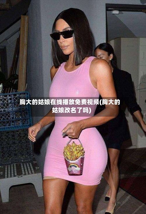 胸大的姑娘在线播放免费视频(胸大的姑娘改名了吗)-第1张图片
