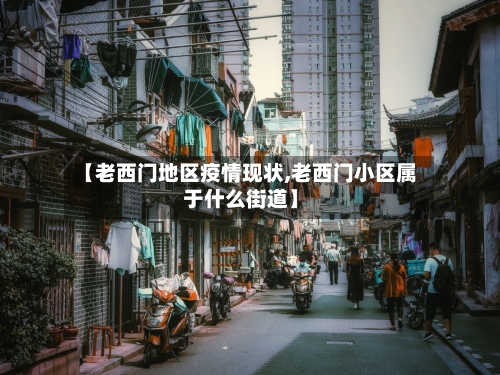 【老西门地区疫情现状,老西门小区属于什么街道】-第1张图片