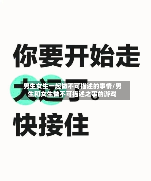 男生女生一起做不可描述的事情/男生和女生做不可描述之事的游戏-第1张图片